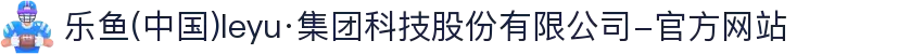 乐鱼(中国)leyu·集团科技股份有限公司-官方网站